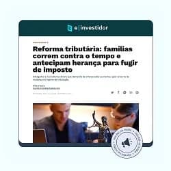 Reforma tributária: famílias correm contra o tempo e antecipam herança para fugir de imposto